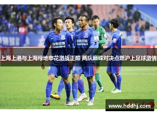 上海上港与上海绿地申花激战正酣 两队巅峰对决点燃沪上足球激情
