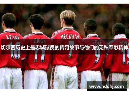 切尔西历史上最忠诚球员的传奇故事与他们的无私奉献精神